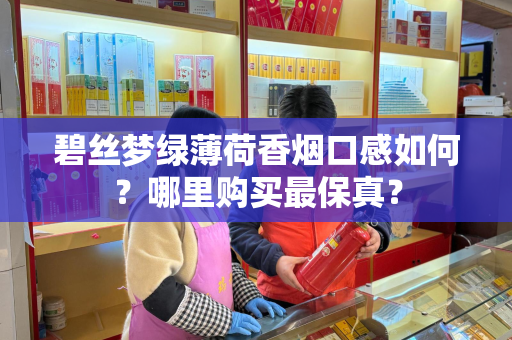 碧丝梦绿薄荷香烟口感如何？哪里购买最保真？